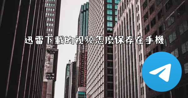 迅雷下載的视频怎麼保存在手機