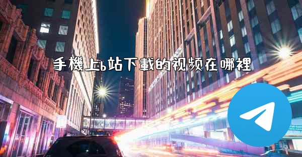 手機上b站下載的视频在哪裡