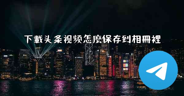 下載头条视频怎麼保存到相冊裡