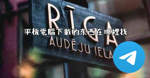 平板電腦下載的东西在哪裡找