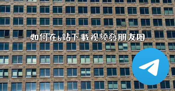 如何在b站下載视频發朋友圈