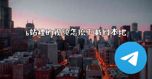 b站裡的视频怎麼下載到本地