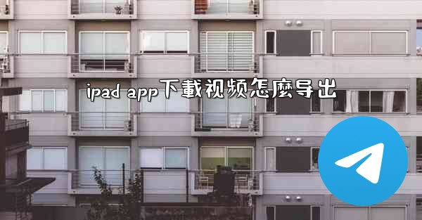 ipad app下載视频怎麼导出