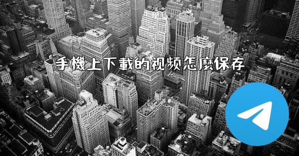 手機上下載的视频怎麼保存