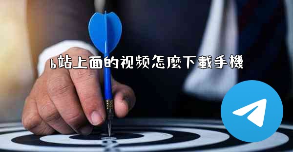 b站上面的视频怎麼下載手機