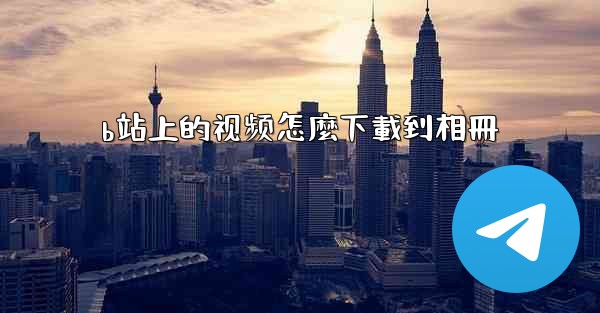 b站上的视频怎麼下載到相冊