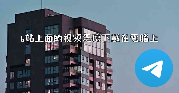 b站上面的视频怎麼下載在電腦上