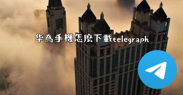 华為手機怎麼下載telegraph