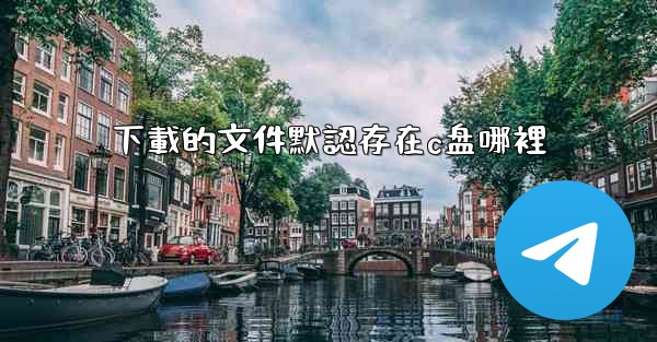 下載的文件默認存在c盘哪裡