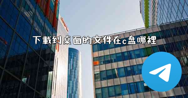 下載到桌面的文件在c盘哪裡