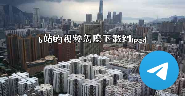 b站的视频怎麼下載到ipad