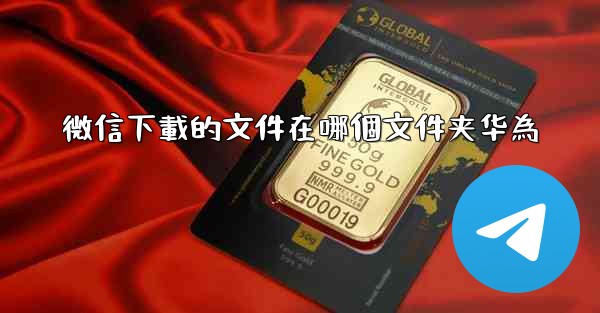 微信下載的文件在哪個文件夹华為