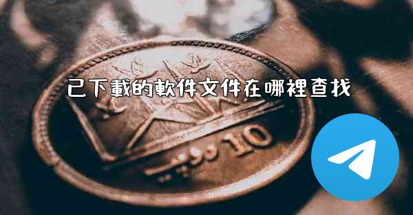 已下載的軟件文件在哪裡查找