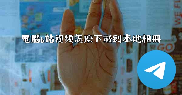 電腦b站视频怎麼下載到本地相冊