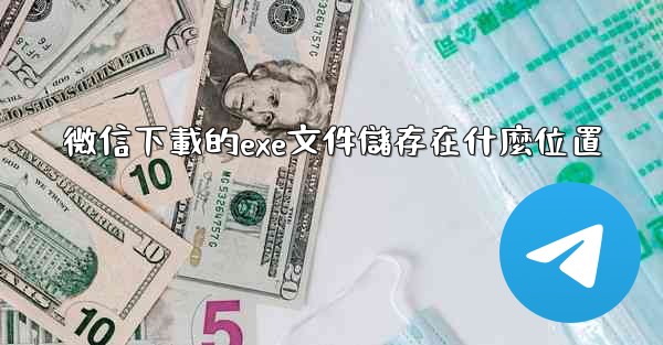 微信下載的exe文件儲存在什麼位置