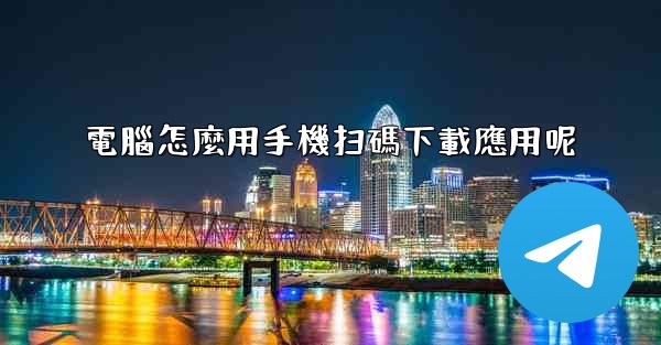 電腦怎麼用手機扫碼下載應用呢