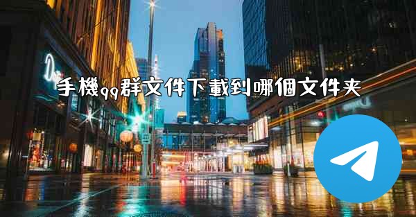手機qq群文件下載到哪個文件夹