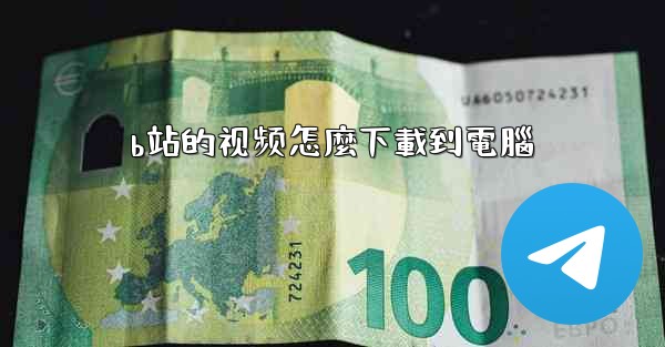 b站的视频怎麼下載到電腦