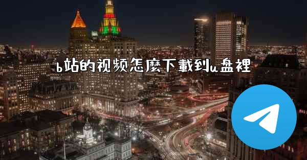 b站的视频怎麼下載到u盘裡