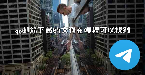 qq邮箱下載的文件在哪裡可以找到