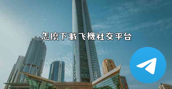怎麼下載飞機社交平台