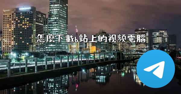 怎麼下載b站上的视频電腦