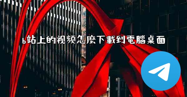 b站上的视频怎麼下載到電腦桌面