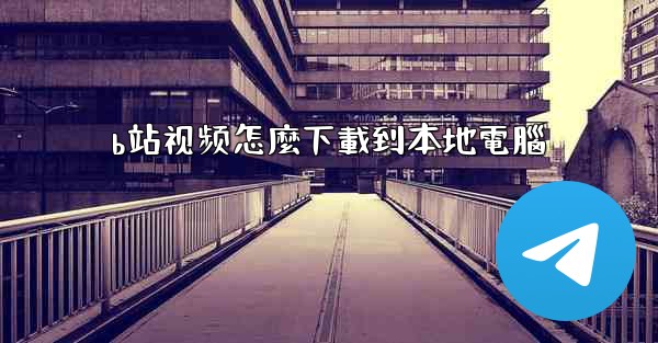 b站视频怎麼下載到本地電腦