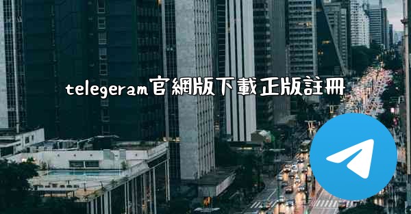 telegeram官網版下載正版註冊