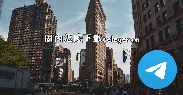 國內怎麼下載telegeram