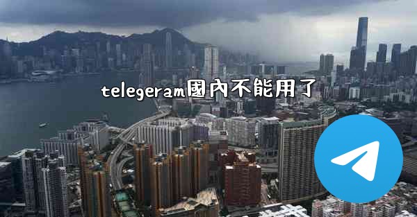 telegeram國內不能用了