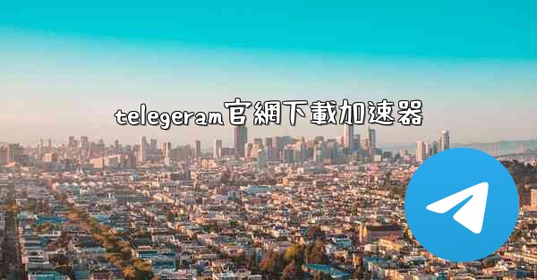 telegeram官網下載加速器