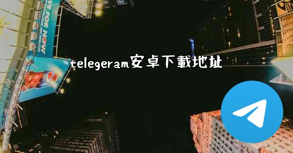 telegeram安卓下載地址
