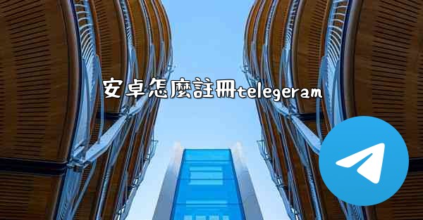 安卓怎麼註冊telegeram