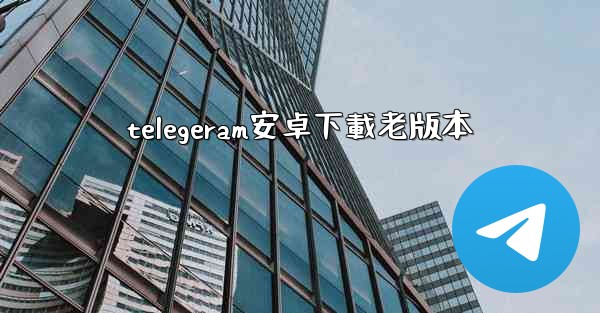 telegeram安卓下載老版本