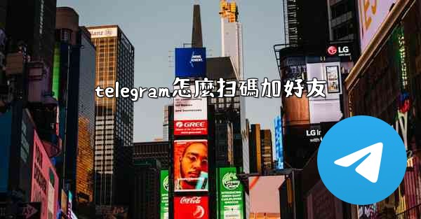 telegram怎麼扫碼加好友