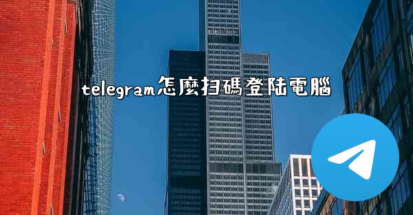 telegram怎麼扫碼登陆電腦