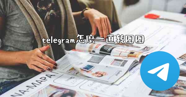 telegram怎麼一直转圈圈