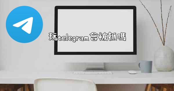 玩telegram會被抓嗎