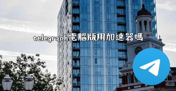 telegraph電腦版用加速器嗎