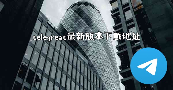 telegreat最新版本下載地址