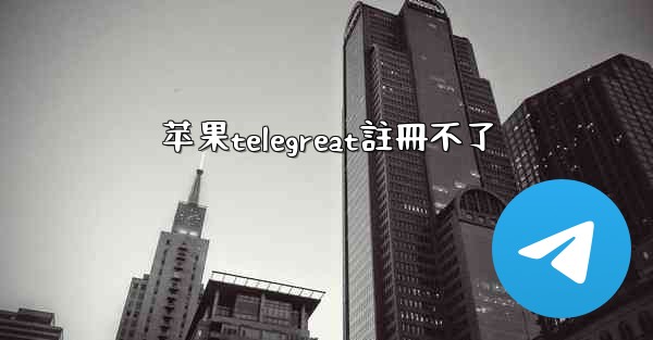 苹果telegreat註冊不了