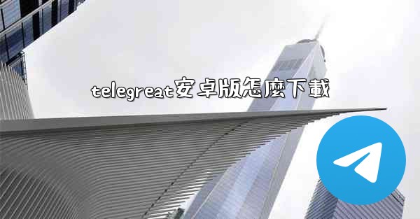 telegreat安卓版怎麼下載