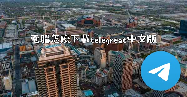 電腦怎麼下載telegreat中文版