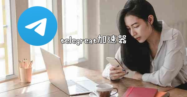telegreat加速器