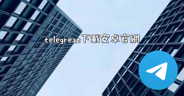 telegreat下載安卓官網
