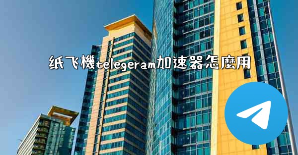 纸飞機telegeram加速器怎麼用