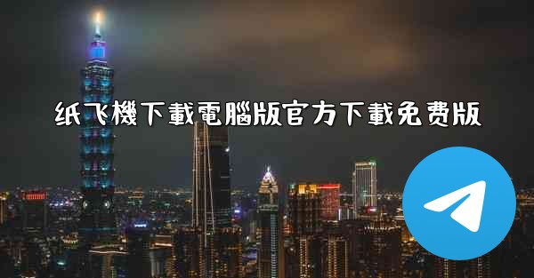 纸飞機下載電腦版官方下載免费版