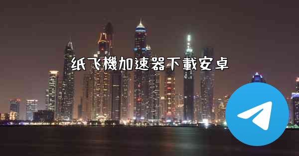 纸飞機加速器下載安卓