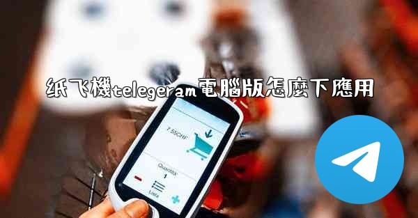 纸飞機telegeram電腦版怎麼下應用